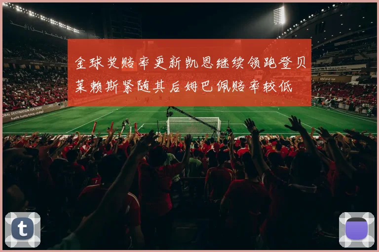 金球奖赔率更新凯恩继续领跑登贝莱赖斯紧随其后姆巴佩赔率较低