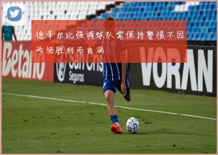 德泽尔比强调球队需保持警惕不因两场胜利而自满