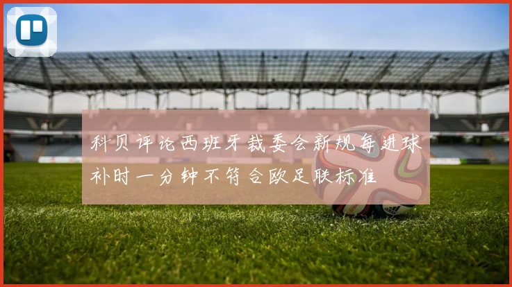 科贝评论西班牙裁委会新规每进球补时一分钟不符合欧足联标准
