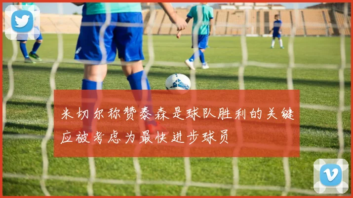 米切尔称赞泰森是球队胜利的关键应被考虑为最快进步球员