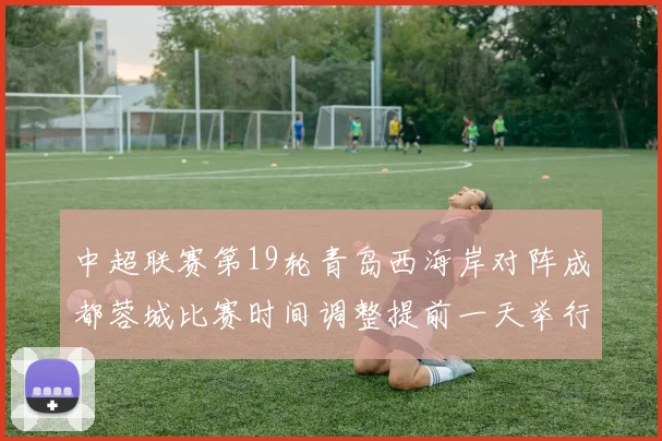 中超联赛第19轮青岛西海岸对阵成都蓉城比赛时间调整提前一天举行