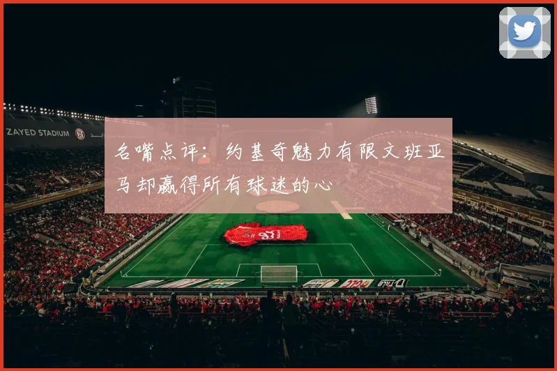 名嘴点评：约基奇魅力有限文班亚马却赢得所有球迷的心