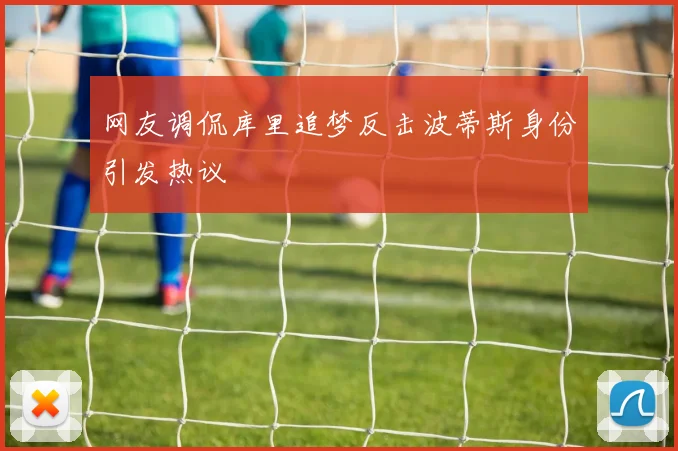 网友调侃库里追梦反击波蒂斯身份引发热议