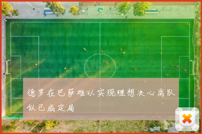 德罗在巴萨难以实现理想决心离队似已成定局