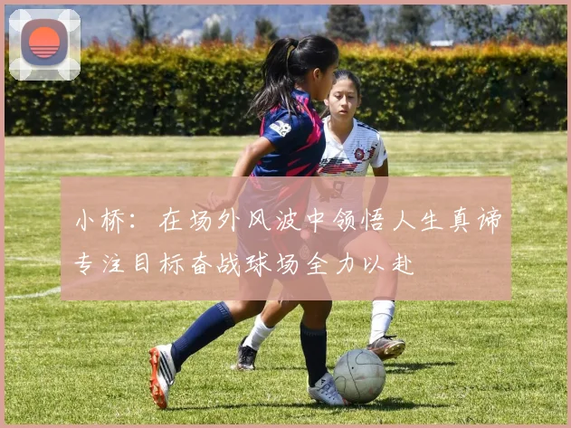 小桥：在场外风波中领悟人生真谛专注目标奋战球场全力以赴