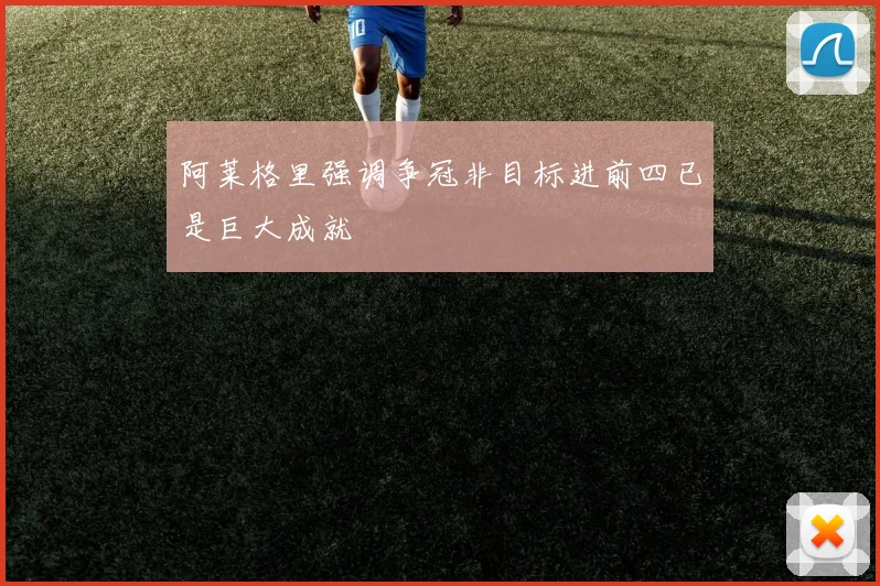 阿莱格里强调争冠非目标进前四已是巨大成就