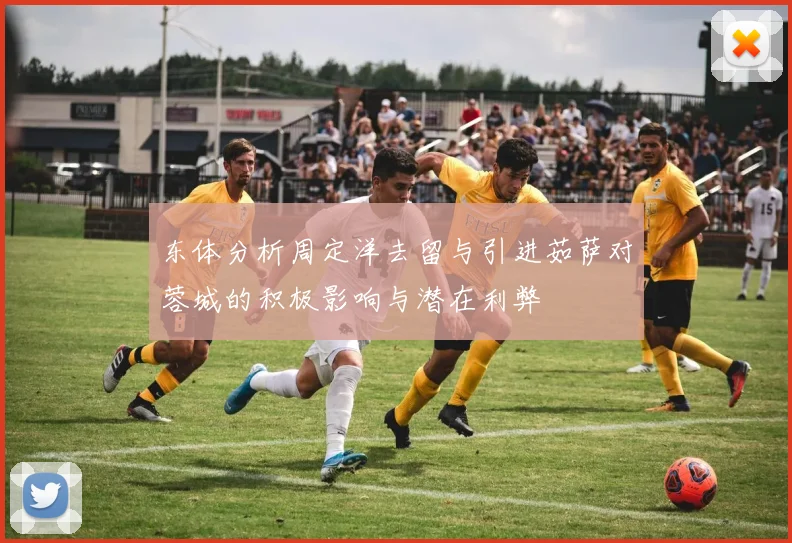东体分析周定洋去留与引进茹萨对蓉城的积极影响与潜在利弊