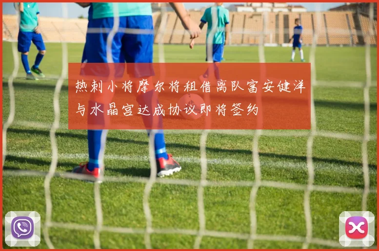 热刺小将摩尔将租借离队富安健洋与水晶宫达成协议即将签约