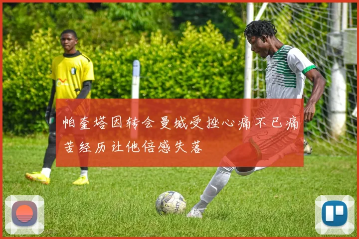 帕奎塔因转会曼城受挫心痛不已痛苦经历让他倍感失落